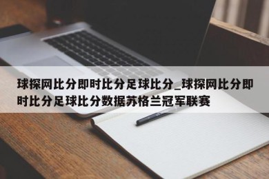 球探网比分即时比分足球比分_球探网比分即时比分足球比分数据苏格兰冠军联赛