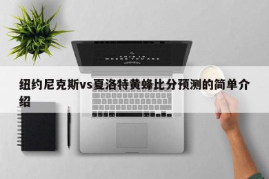 纽约尼克斯vs夏洛特黄蜂比分预测的简单介绍