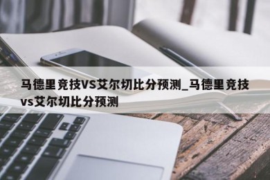 马德里竞技VS艾尔切比分预测_马德里竞技vs艾尔切比分预测