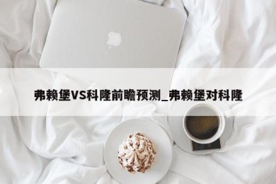 弗赖堡VS科隆前瞻预测_弗赖堡对科隆