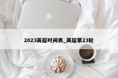 2023英超时间表_英超第23轮