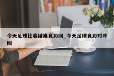 今天足球比赛结果竞彩网_今天足球竞彩对阵图