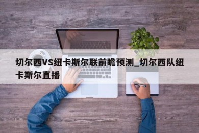 切尔西VS纽卡斯尔联前瞻预测_切尔西队纽卡斯尔直播