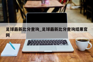 足球最新比分查询_足球最新比分查询结果官网