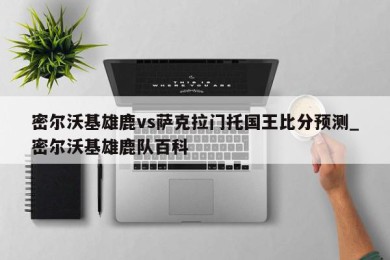 密尔沃基雄鹿vs萨克拉门托国王比分预测_密尔沃基雄鹿队百科