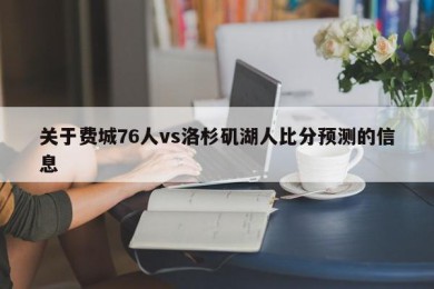 关于费城76人vs洛杉矶湖人比分预测的信息