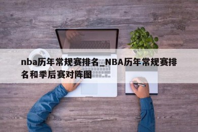 nba历年常规赛排名_NBA历年常规赛排名和季后赛对阵图