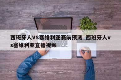 西班牙人VS塞维利亚赛前预测_西班牙人vs塞维利亚直播视频