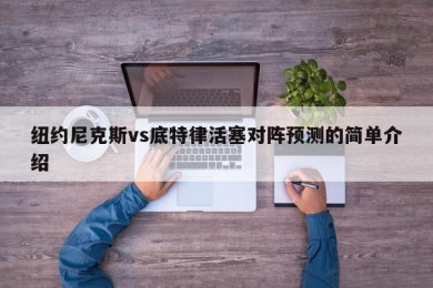 纽约尼克斯vs底特律活塞对阵预测的简单介绍