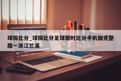 球探比分_球探比分足球即时比分手机版完整版∽浙江兰溪