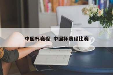 中国杯赛程_中国杯赛程比赛