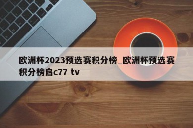 欧洲杯2023预选赛积分榜_欧洲杯预选赛积分榜启c77 tv