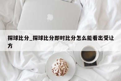 探球比分_探球比分即时比分怎么能看出受让方