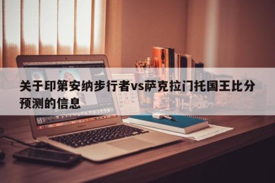 关于印第安纳步行者vs萨克拉门托国王比分预测的信息