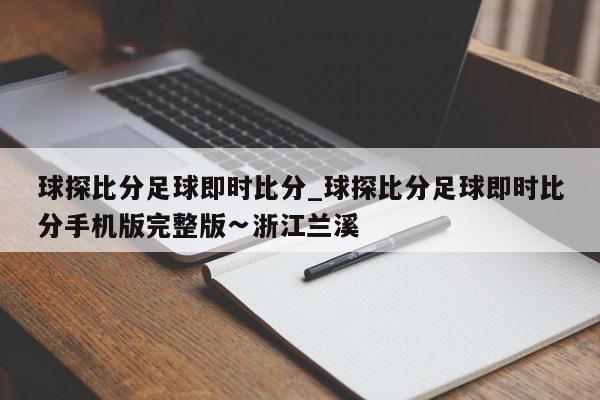 球探比分足球即时比分_球探比分足球即时比分手机版完整版∽浙江兰溪