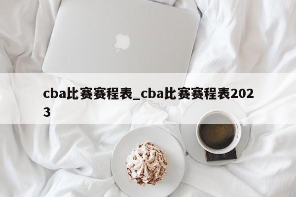 cba比赛赛程表_cba比赛赛程表2023