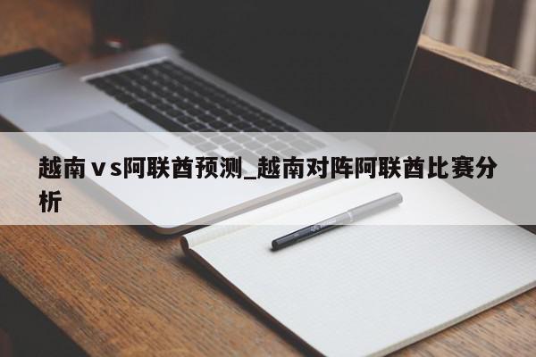 越南ⅴs阿联酋预测_越南对阵阿联酋比赛分析