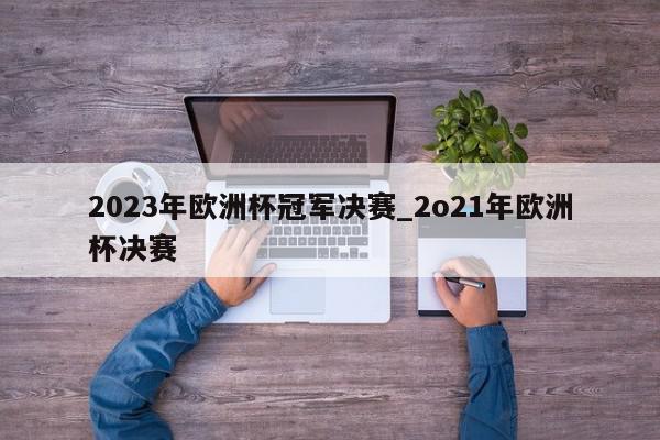 2023年欧洲杯冠军决赛_2o21年欧洲杯决赛