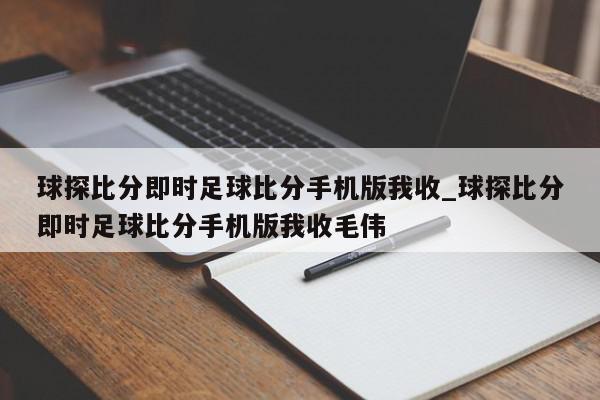 球探比分即时足球比分手机版我收_球探比分即时足球比分手机版我收毛伟