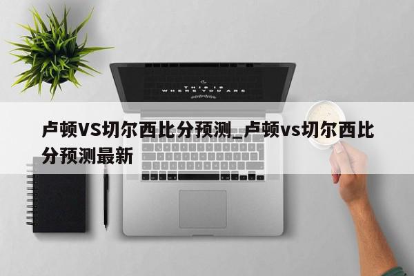 卢顿VS切尔西比分预测_卢顿vs切尔西比分预测最新