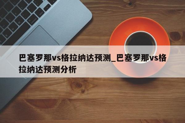 巴塞罗那vs格拉纳达预测_巴塞罗那vs格拉纳达预测分析