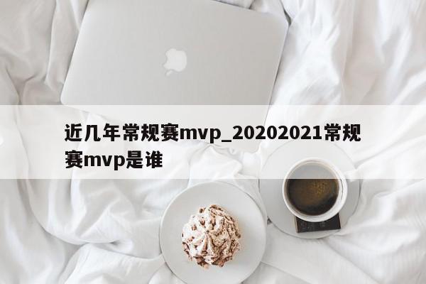 近几年常规赛mvp_20202021常规赛mvp是谁