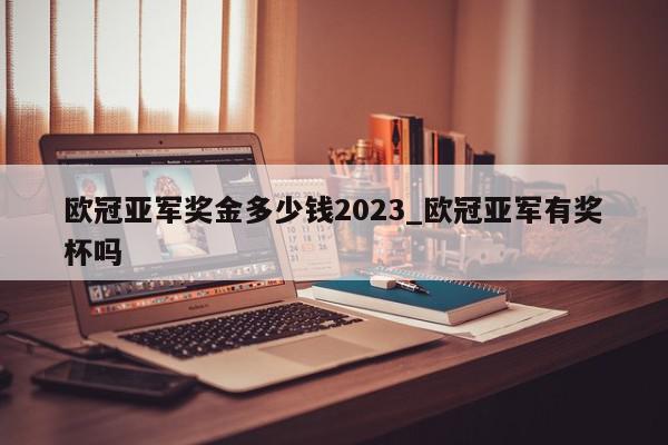 欧冠亚军奖金多少钱2023_欧冠亚军有奖杯吗