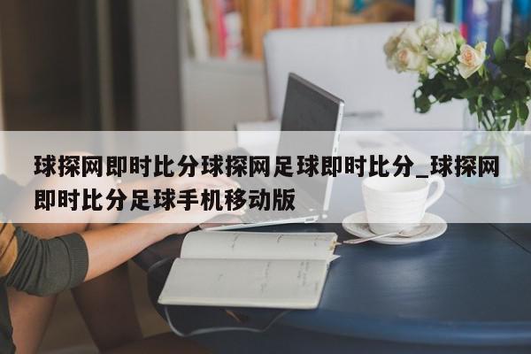 球探网即时比分球探网足球即时比分_球探网即时比分足球手机移动版