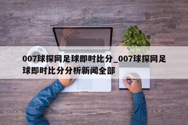 007球探网足球即时比分_007球探网足球即时比分分析新闻全部