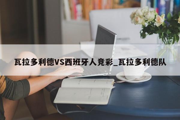 瓦拉多利德VS西班牙人竞彩_瓦拉多利德队