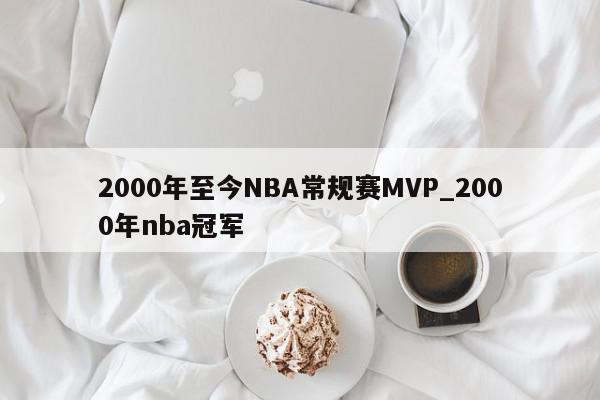 2000年至今NBA常规赛MVP_2000年nba冠军