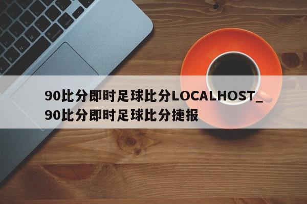 90比分即时足球比分LOCALHOST_90比分即时足球比分捷报