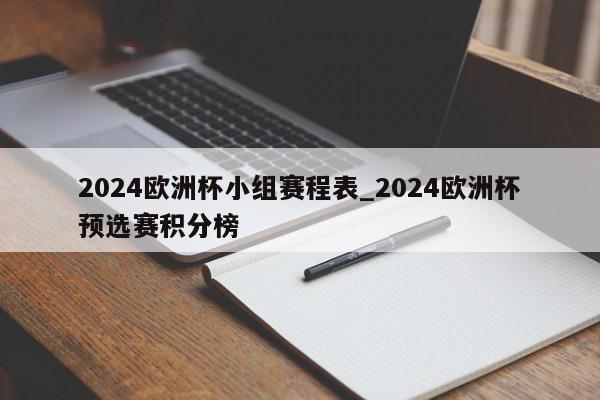 2024欧洲杯小组赛程表_2024欧洲杯预选赛积分榜