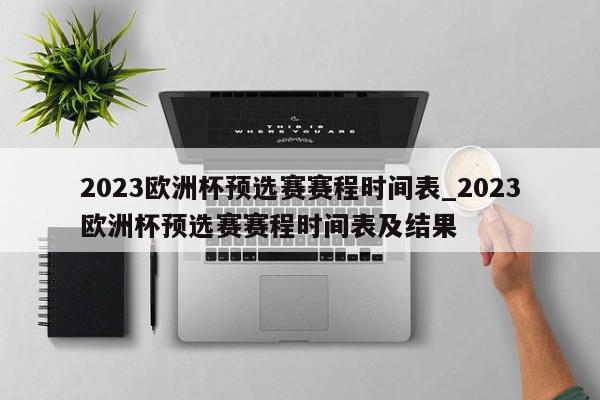 2023欧洲杯预选赛赛程时间表_2023欧洲杯预选赛赛程时间表及结果