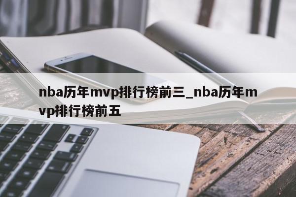 nba历年mvp排行榜前三_nba历年mvp排行榜前五