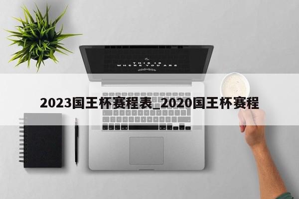 2023国王杯赛程表_2020国王杯赛程