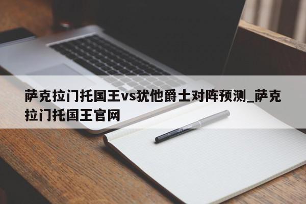 萨克拉门托国王vs犹他爵士对阵预测_萨克拉门托国王官网