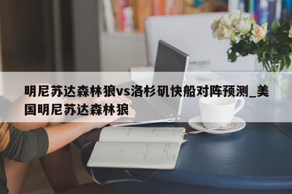 明尼苏达森林狼vs洛杉矶快船对阵预测_美国明尼苏达森林狼