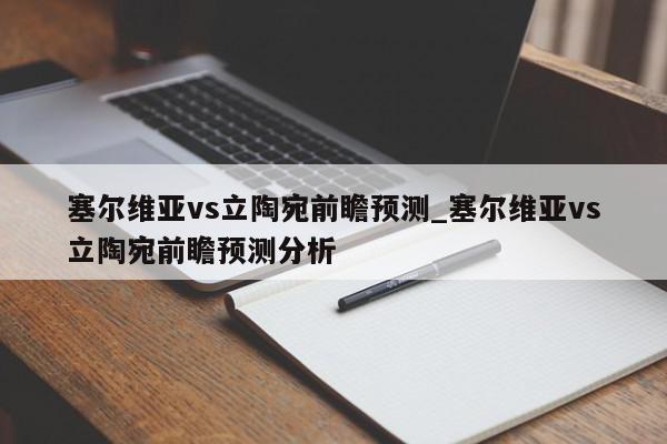 塞尔维亚vs立陶宛前瞻预测_塞尔维亚vs立陶宛前瞻预测分析