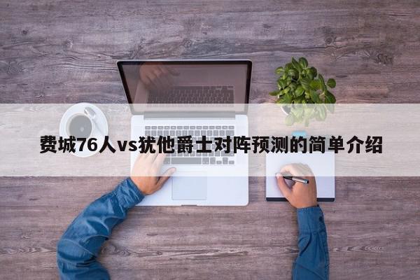 费城76人vs犹他爵士对阵预测的简单介绍