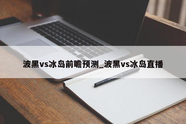 波黑vs冰岛前瞻预测_波黑vs冰岛直播