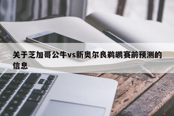 关于芝加哥公牛vs新奥尔良鹈鹕赛前预测的信息