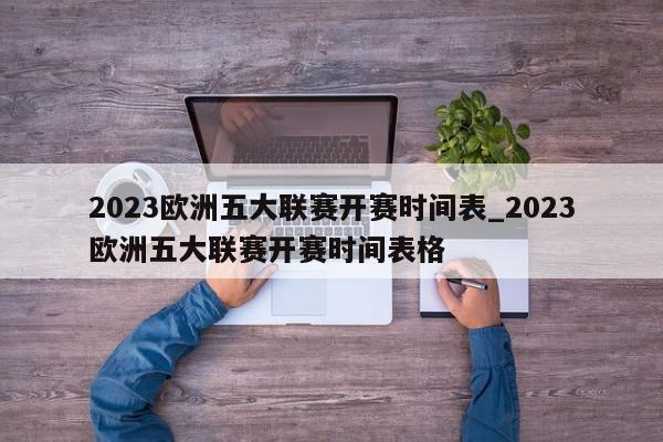 2023欧洲五大联赛开赛时间表_2023欧洲五大联赛开赛时间表格