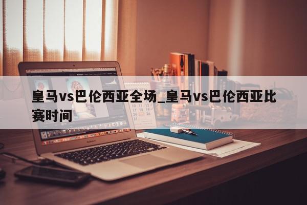 皇马vs巴伦西亚全场_皇马vs巴伦西亚比赛时间