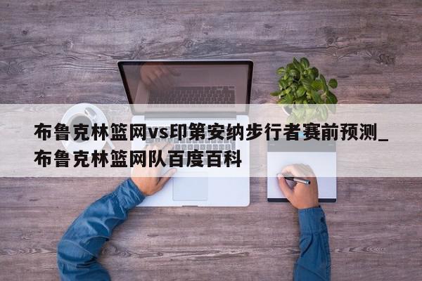 布鲁克林篮网vs印第安纳步行者赛前预测_布鲁克林篮网队百度百科