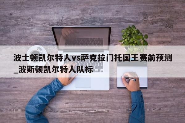 波士顿凯尔特人vs萨克拉门托国王赛前预测_波斯顿凯尔特人队标