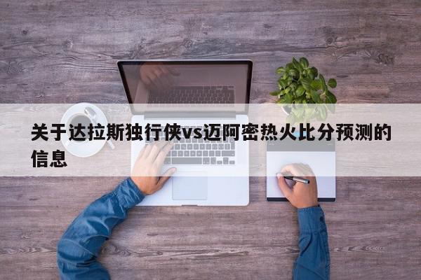 关于达拉斯独行侠vs迈阿密热火比分预测的信息