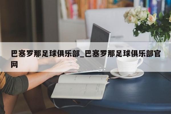 巴塞罗那足球俱乐部_巴塞罗那足球俱乐部官网