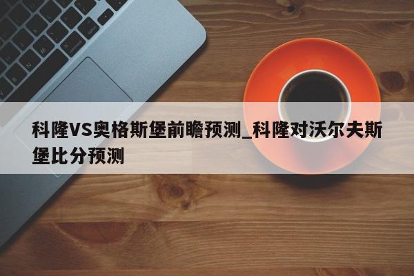 科隆VS奥格斯堡前瞻预测_科隆对沃尔夫斯堡比分预测