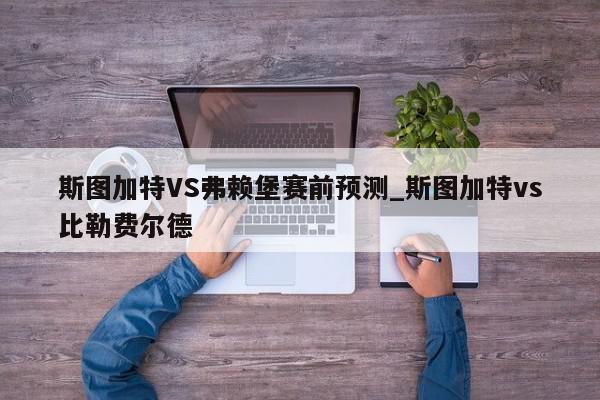 斯图加特VS弗赖堡赛前预测_斯图加特vs比勒费尔德